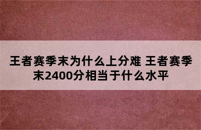 王者赛季末为什么上分难 王者赛季末2400分相当于什么水平